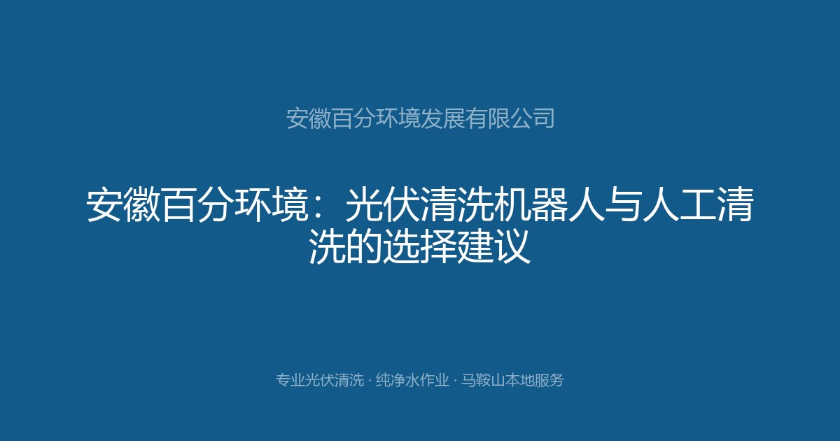 安徽百分环境：光伏清洗机器人与人工清洗的选择建议